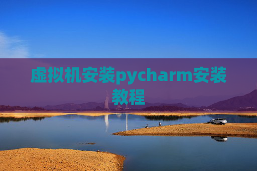 虚拟机安装pycharm安装教程 虚拟机安装pycharm安装教程