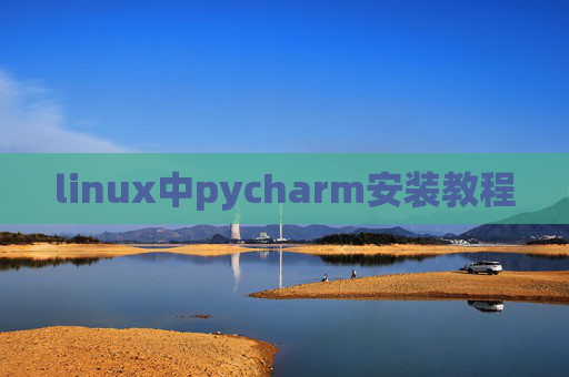 linux中pycharm安装教程 linux中pycharm安装教程